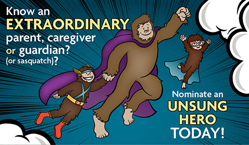 Know an extraordinary parent, caregiver, or guardian? nominate an unsung hero today!